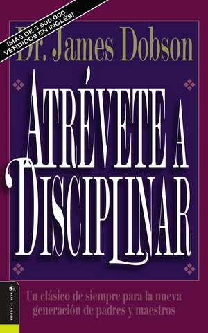 Atrévete a disciplinar (nueva edición): Un clásico de siempre para la nueva generación de padres y maestros de James C. Dobson