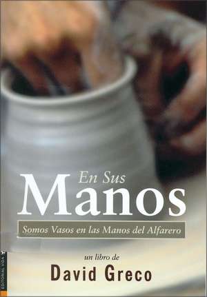 En sus manos: Somos Vasos en las manos del Alfarero de Sr. David Greco