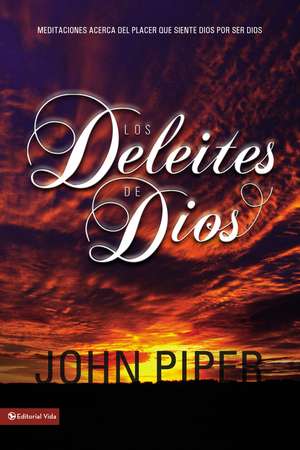 Los deleites de Dios: Meditaciones acerca del placer que siente Dios por ser Dios de John Piper