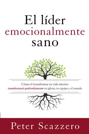 El líder emocionalmente sano: Cómo transformar tu vida interior transformará profundamente tu iglesia, tu equipo y el mundo de Peter Scazzero