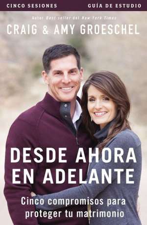 Desde ahora en adelante - Guía de estudio: Cinco compromisos a prueba de fallas en tu matrimonio de Craig Groeschel