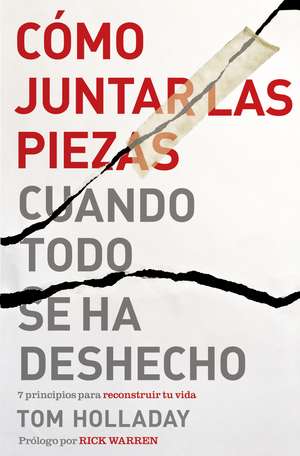 Cómo juntar las piezas cuando todo se ha deshecho: 7 principios para reconstruir tu vida de Tom Holladay