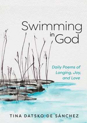 Swimming in God: Daily Poems of Longing, Joy, and Love de Tina Datsko de Sánchez