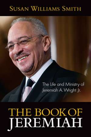 The Book of Jeremiah: The Life and Ministry of Jeremiah A. Wright, Jr. de Susan Williams Smith