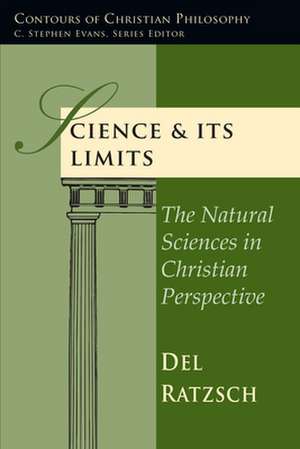 Science Its Limits: The Natural Sciences in Christian Perspective de Del Ratzsch