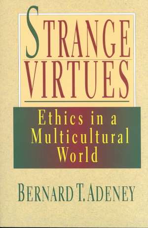 Strange Virtues: Ethics in a Multicultural World de Bernard Adeney