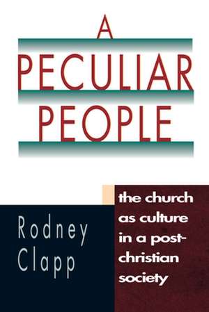 A Peculiar People – The Church as Culture in a Post–Christian Society de Rodney R. Clapp