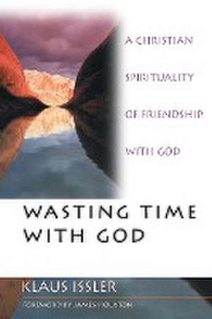 Wasting Time with God – A Christian Spirituality of Friendship with God de Klaus Issler