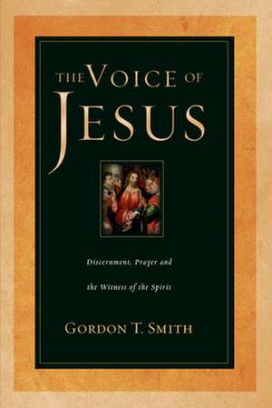 The Voice of Jesus – Discernment, Prayer and the Witness of the Spirit de Gordon T. Smith