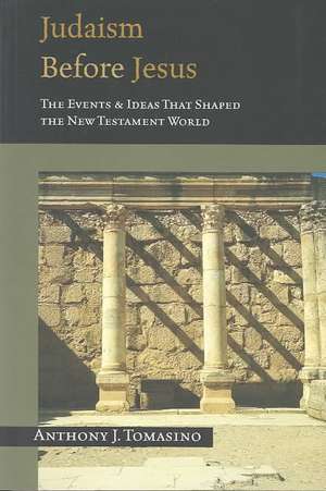 Judaism Before Jesus – The Events & Ideas That Shaped the New Testament World de Anthony J. Tomasino