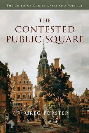 The Contested Public Square: The Crisis of Christianity and Politics de Greg Forster