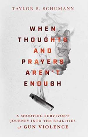 When Thoughts and Prayers Aren`t Enough – A Shooting Survivor`s Journey into the Realities of Gun Violence de Taylor S. Schumann