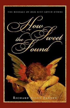 How Sweet the Sound: The Message of Our Best-Loved Hymns de Richard Allen Farmer