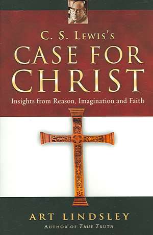 C. S. Lewis`s Case for Christ – Insights from Reason, Imagination and Faith de Art Lindsley