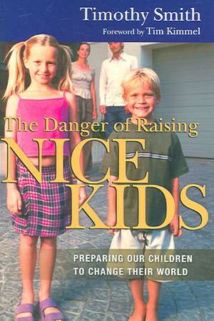 The Danger of Raising Nice Kids: Preparing Our Children to Change Their World de Timothy Smith