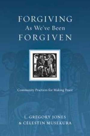 Forgiving As We`ve Been Forgiven – Community Practices for Making Peace de L. Gregory Jones