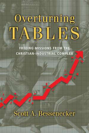 Overturning Tables – Freeing Missions from the Christian–Industrial Complex de Scott A. Bessenecker