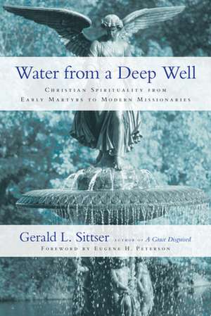 Water from a Deep Well – Christian Spirituality from Early Martyrs to Modern Missionaries de Gerald L. Sittser