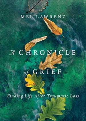 A Chronicle of Grief – Finding Life After Traumatic Loss de Mel Lawrenz