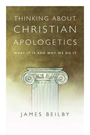 Thinking About Christian Apologetics – What It Is and Why We Do It de James K. Beilby