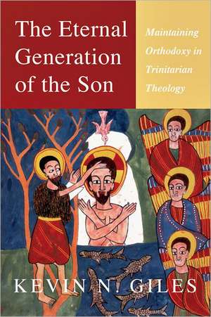 The Eternal Generation of the Son: Maintaining Orthodoxy in Trinitarian Theology de Kevin N. Giles