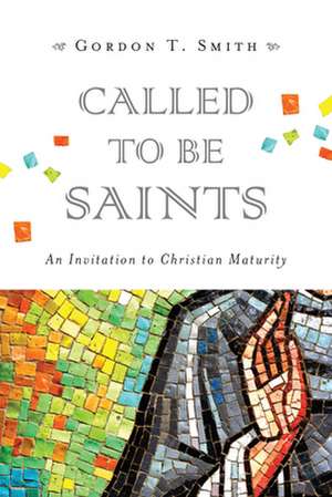 Called to Be Saints – An Invitation to Christian Maturity de Gordon T. Smith