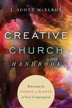 Creative Church Handbook – Releasing the Power of the Arts in Your Congregation de J. Scott Mcelroy