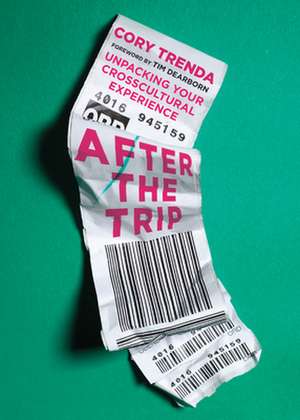 After the Trip – Unpacking Your Crosscultural Experience de Cory Trenda