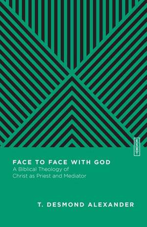 Face to Face with God – A Biblical Theology of Christ as Priest and Mediator de T. Desmond Alexander