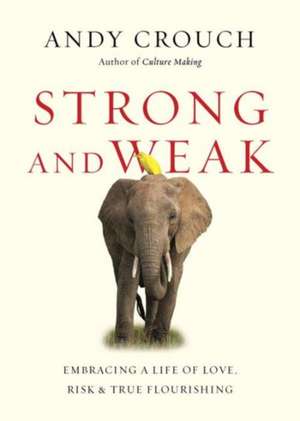 Strong and Weak – Embracing a Life of Love, Risk and True Flourishing de Andy Crouch