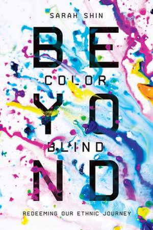 Beyond Colorblind – Redeeming Our Ethnic Journey de Sarah Shin