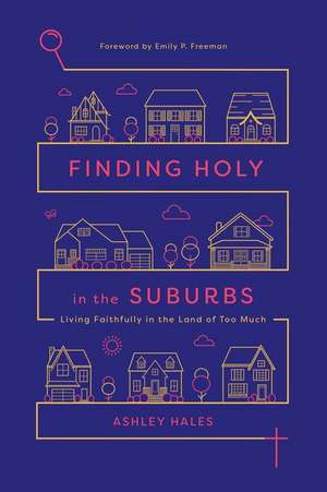 Finding Holy in the Suburbs – Living Faithfully in the Land of Too Much de Ashley Hales