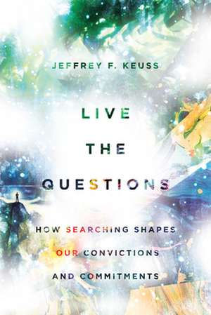 Live the Questions – How Searching Shapes Our Convictions and Commitments de Jeffrey F. Keuss