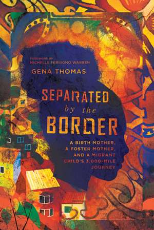 Separated by the Border – A Birth Mother, a Foster Mother, and a Migrant Child`s 3,000–Mile Journey de Gena Thomas