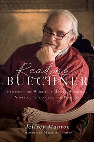 Reading Buechner – Exploring the Work of a Master Memoirist, Novelist, Theologian, and Preacher de Jeffrey Munroe