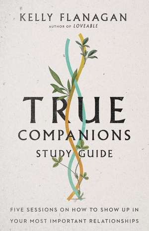 True Companions Study Guide – Five Sessions on How to Show Up in Your Most Important Relationships de Kelly Flanagan