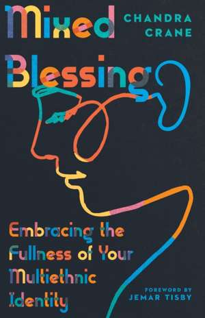 Mixed Blessing – Embracing the Fullness of Your Multiethnic Identity de Chandra Crane