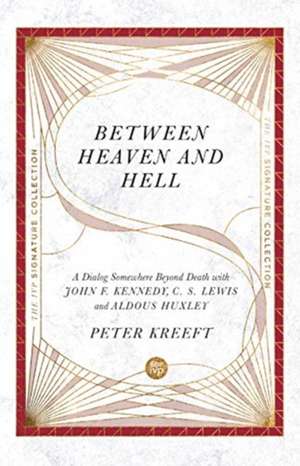 Between Heaven and Hell – A Dialog Somewhere Beyond Death with John F. Kennedy, C. S. Lewis and Aldous Huxley de Peter Kreeft