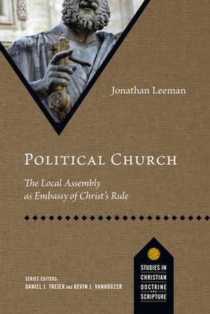 Political Church: The Local Assembly as Embassy of Christ's Rule de Jonathan Leeman