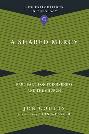 A Shared Mercy – Karl Barth on Forgiveness and the Church de Jon Coutts