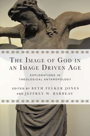 The Image of God in an Image Driven Age – Explorations in Theological Anthropology de Beth Felker Jones