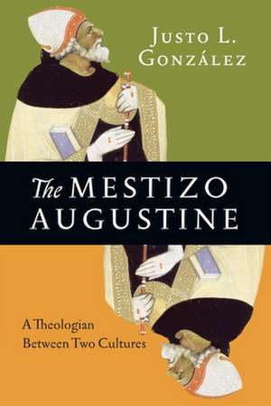 The Mestizo Augustine – A Theologian Between Two Cultures de Justo L. González