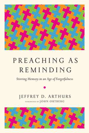 Preaching as Reminding – Stirring Memory in an Age of Forgetfulness de Jeffrey D. Arthurs