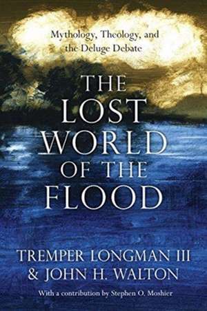 The Lost World of the Flood – Mythology, Theology, and the Deluge Debate de Tremper Longman Iii