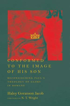 Conformed to the Image of His Son – Reconsidering Paul`s Theology of Glory in Romans de Haley Goranson Jacob