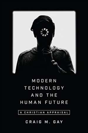 Modern Technology and the Human Future – A Christian Appraisal de Craig M. Gay