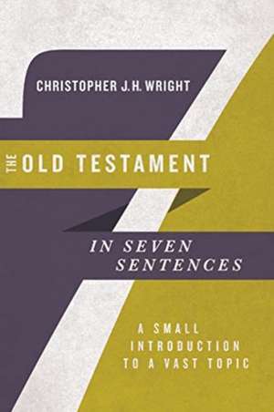 The Old Testament in Seven Sentences – A Small Introduction to a Vast Topic de Christopher J.h Wright