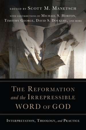 The Reformation and the Irrepressible Word of Go – Interpretation, Theology, and Practice de Scott M. Manetsch