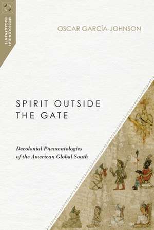 Spirit Outside the Gate – Decolonial Pneumatologies of the American Global South de Oscar García–johnson