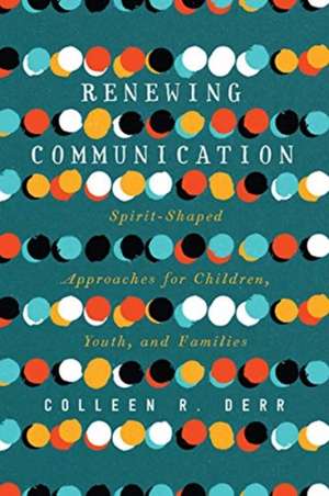 Renewing Communication – Spirit–Shaped Approaches for Children, Youth, and Families de Colleen R. Derr